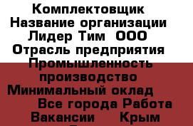 Комплектовщик › Название организации ­ Лидер Тим, ООО › Отрасль предприятия ­ Промышленность, производство › Минимальный оклад ­ 18 000 - Все города Работа » Вакансии   . Крым,Гаспра